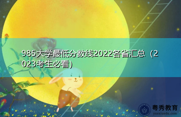 985大学最低分数线2022各省汇总(2023考生必看) 985大学最低分数线2022各省汇总(2023考生必看)