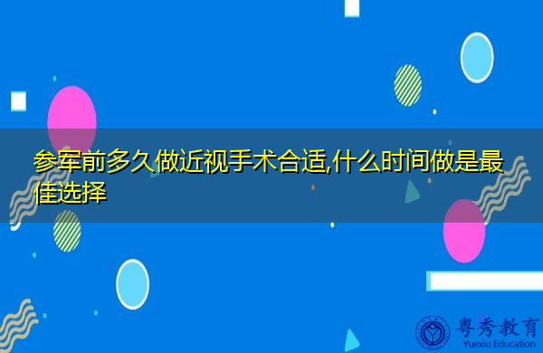 参军前多久做近视手术合适,什么时间做是最佳选择