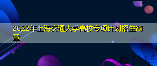 2022年上海交通大学高校专项计划招生简章