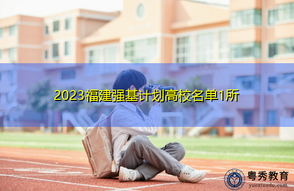 2023福建强基计划高校名单1所 2023福建强基计划高校名单1所