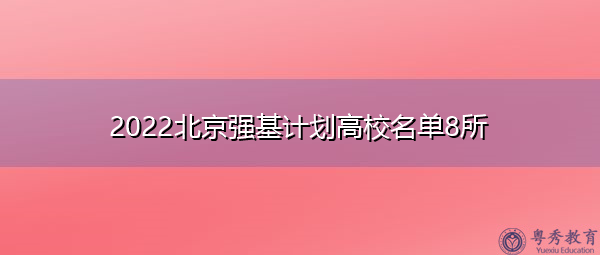 2022北京强基计划高校名单8所 2022北京强基计划高校名单8所