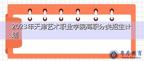 2023年天津艺术职业学院高职分类招生计划