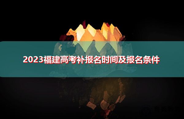 2023福建高考补报名时间及报名条件 2023福建高考补报名时间及报名条件