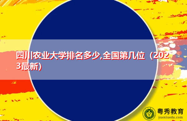 四川农业大学排名多少,全国第几位(2023最新) 四川农业大学排名多少,全国第几位(2023最新)