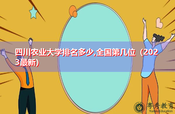 四川农业大学排名多少,全国第几位(2023最新) 四川农业大学排名多少,全国第几位(2023最新)
