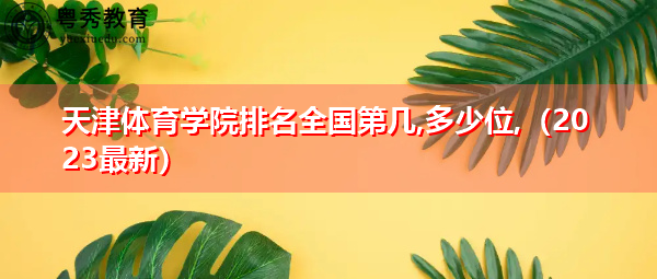 天津体育学院排名全国第几,多少位(2023最新) 天津体育学院排名全国第几,多少位(2023最新)