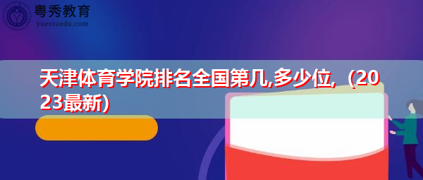 天津体育学院排名全国第几,多少位(2023最新) 天津体育学院排名全国第几,多少位(2023最新)