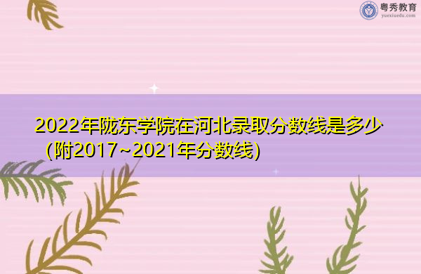 2022年陇东学院在河北录取分数线是多少（附2017~2021年分数线）