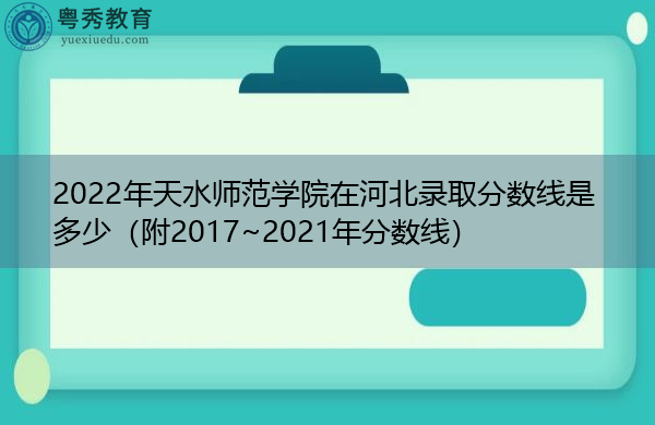 2022年天水师范学院在河北录取分数线是多少(附2017~2021年分数线) 2022年天水师范学院在河北录取分数线是多少(附2017~2021年分数线)