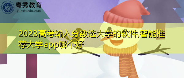 2023高考输入分数选大学的软件,智能推荐大学app哪个好 2023高考输入分数选大学的软件,智能推荐大学app哪个好