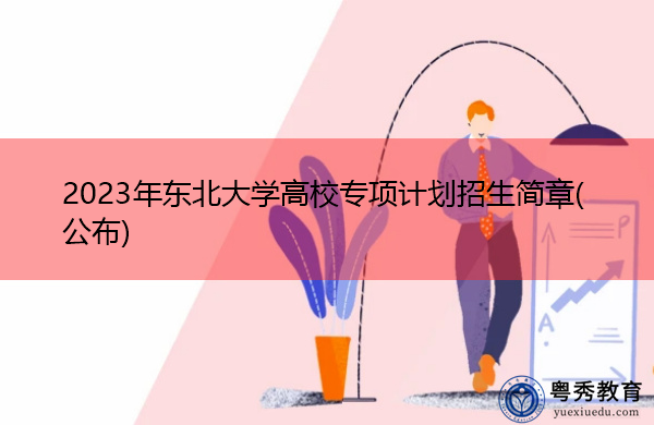 2023年东北大学高校专项计划招生简章(公布)