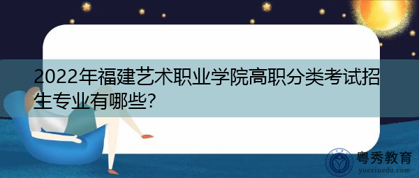 2022年福建艺术职业学院高职分类考试招生专业有哪些？