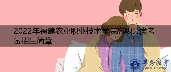 2022年福建农业职业技术学院高职分类考试招生简章 2022年福建农业职业技术学院高职分类考试招生简章