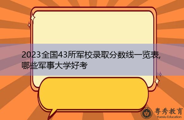 2023全国43所军校录取分数线一览表,哪些军事大学好考 2023全国43所军校录取分数线一览表,哪些军事大学好考