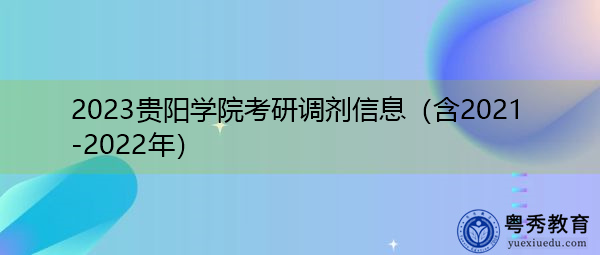 2023贵阳学院考研调剂信息(含2021-2022年) 2023贵阳学院考研调剂信息(含2021-2022年)