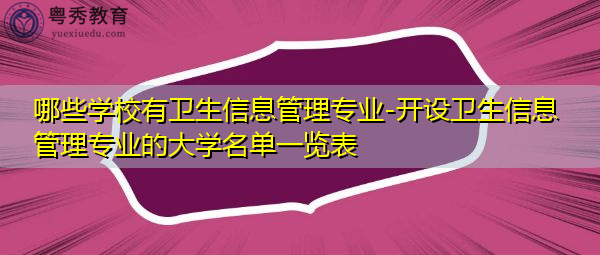 哪些学校有卫生信息管理专业-开设卫生信息管理专业的大学名单一览表 哪些学校有卫生信息管理专业-开设卫生信息管理专业的大学名单一览表
