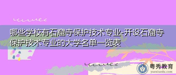 哪些学校有石窟寺保护技术专业-开设石窟寺保护技术专业的大学名单一览表 哪些学校有石窟寺保护技术专业-开设石窟寺保护技术专业的大学名单一览表
