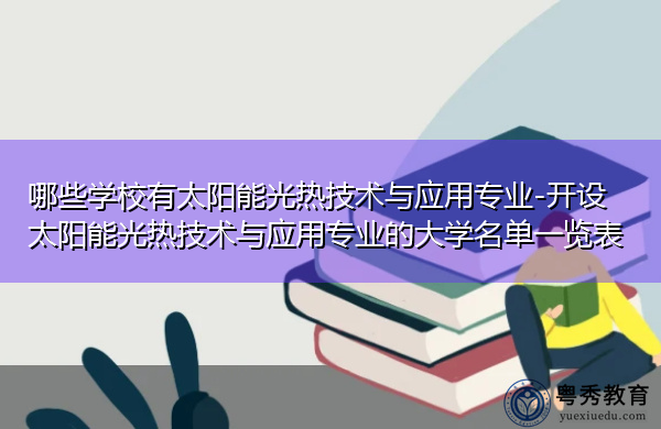 哪些学校有太阳能光热技术与应用专业-开设太阳能光热技术与应用专业的大学名单一览表 哪些学校有太阳能光热技术与应用专业-开设太阳能光热技术与应用专业的大学名单一览表