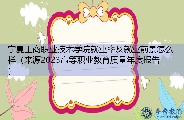 宁夏工商职业技术学院就业率及就业前景怎么样（来源2023高等职业教育质量年度报告）