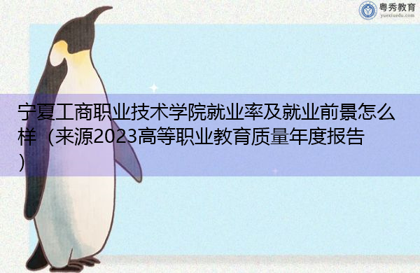 宁夏工商职业技术学院就业率及就业前景怎么样（来源2023高等职业教育质量年度报告）
