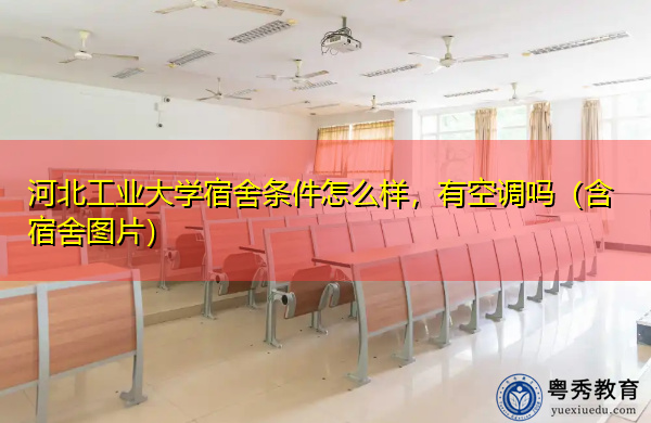 河北工业大学宿舍条件怎么样,有空调吗(含宿舍图片) 河北工业大学宿舍条件怎么样,有空调吗(含宿舍图片)