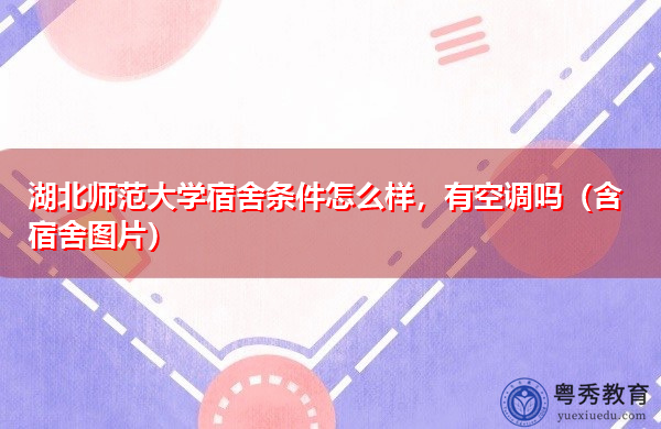 湖北师范大学宿舍条件怎么样,有空调吗(含宿舍图片) 湖北师范大学宿舍条件怎么样,有空调吗(含宿舍图片)