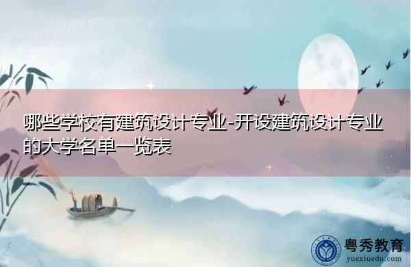 哪些学校有建筑设计专业-开设建筑设计专业的大学名单一览表