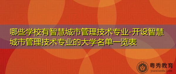 哪些学校有智慧城市管理技术专业-开设智慧城市管理技术专业的大学名单一览表 哪些学校有智慧城市管理技术专业-开设智慧城市管理技术专业的大学名单一览表