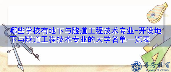 哪些学校有地下与隧道工程技术专业-开设地下与隧道工程技术专业的大学名单一览表 哪些学校有地下与隧道工程技术专业-开设地下与隧道工程技术专业的大学名单一览表