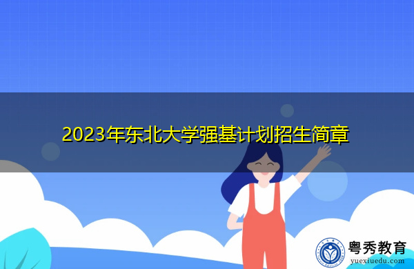 2023年东北大学强基计划招生简章 2023年东北大学强基计划招生简章