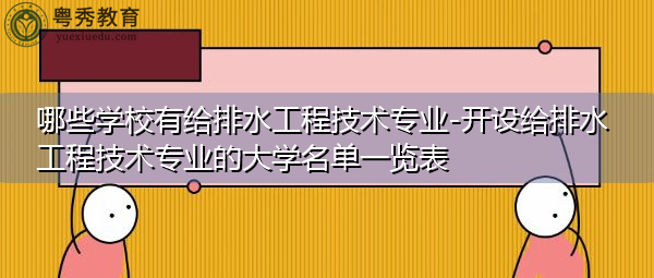 哪些学校有给排水工程技术专业-开设给排水工程技术专业的大学名单一览表 哪些学校有给排水工程技术专业-开设给排水工程技术专业的大学名单一览表