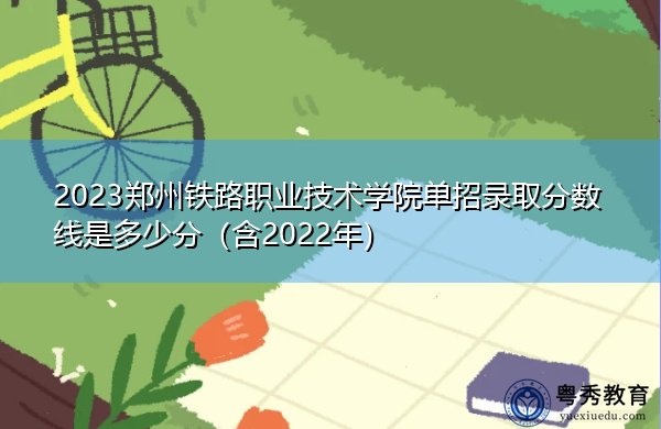 2023郑州铁路职业技术学院单招录取分数线是多少分（含2022年）