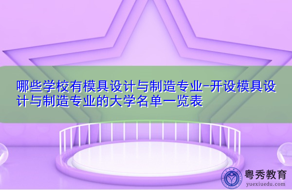哪些学校有模具设计与制造专业-开设模具设计与制造专业的大学名单一览表 哪些学校有模具设计与制造专业-开设模具设计与制造专业的大学名单一览表