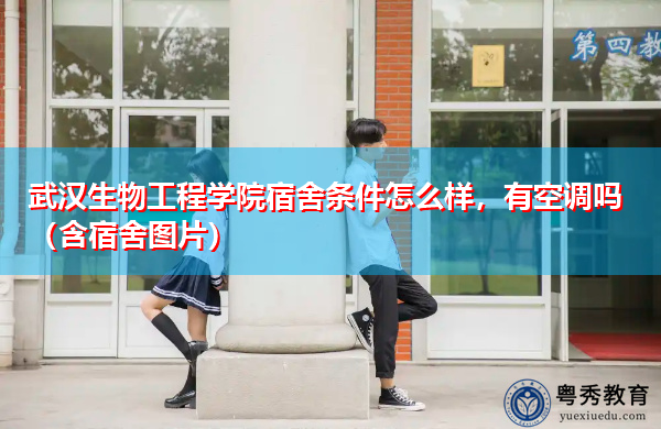 武汉生物工程学院宿舍条件怎么样,有空调吗(含宿舍图片) 武汉生物工程学院宿舍条件怎么样,有空调吗(含宿舍图片)