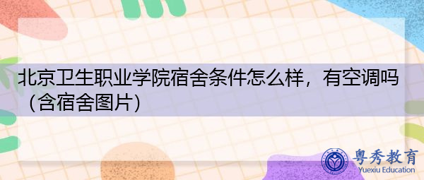 北京卫生职业学院宿舍条件怎么样,有空调吗(含宿舍图片) 北京卫生职业学院宿舍条件怎么样,有空调吗(含宿舍图片)
