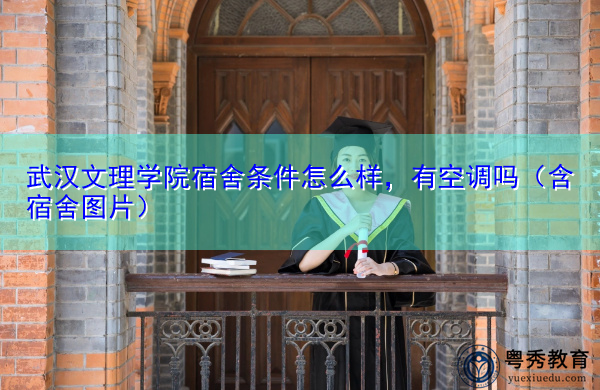 武汉文理学院宿舍条件怎么样，有空调吗（含宿舍图片）
