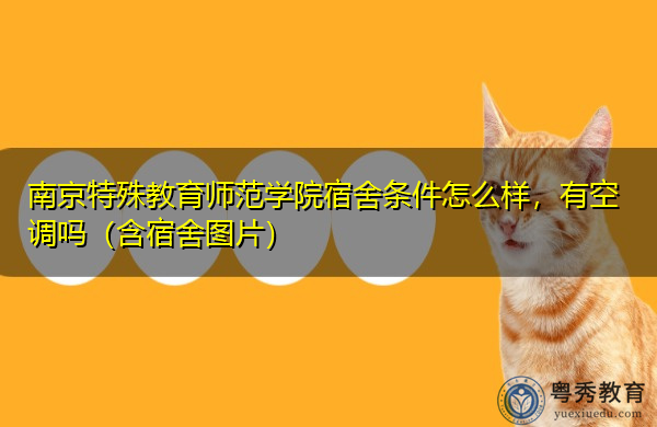 南京特殊教育师范学院宿舍条件怎么样,有空调吗(含宿舍图片) 南京特殊教育师范学院宿舍条件怎么样,有空调吗(含宿舍图片)