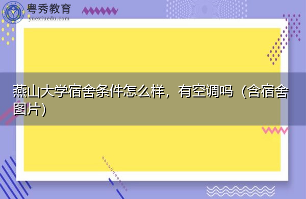 燕山大学宿舍条件怎么样，有空调吗（含宿舍图片）