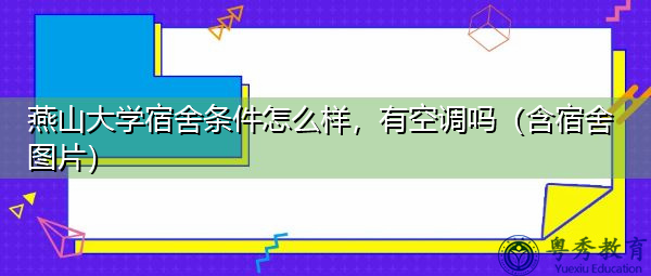 燕山大学宿舍条件怎么样，有空调吗（含宿舍图片）