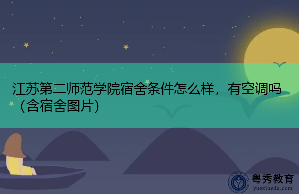 江苏第二师范学院宿舍条件怎么样,有空调吗(含宿舍图片) 江苏第二师范学院宿舍条件怎么样,有空调吗(含宿舍图片)