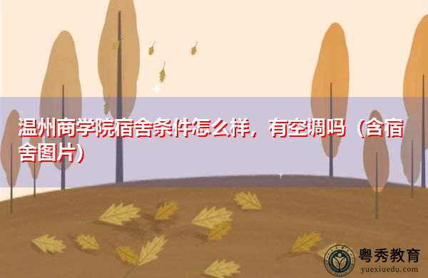 温州商学院宿舍条件怎么样,有空调吗(含宿舍图片) 温州商学院宿舍条件怎么样,有空调吗(含宿舍图片)