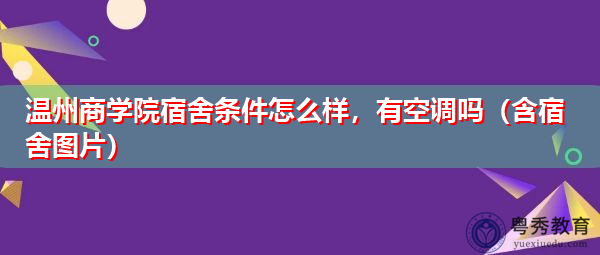 温州商学院宿舍条件怎么样,有空调吗(含宿舍图片) 温州商学院宿舍条件怎么样,有空调吗(含宿舍图片)