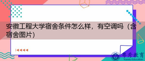安徽工程大学宿舍条件怎么样,有空调吗(含宿舍图片) 安徽工程大学宿舍条件怎么样,有空调吗(含宿舍图片)