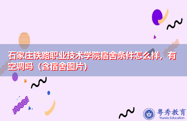 石家庄铁路职业技术学院宿舍条件怎么样，有空调吗（含宿舍图片）