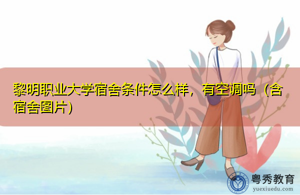 黎明职业大学宿舍条件怎么样，有空调吗（含宿舍图片）