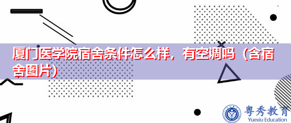 厦门医学院宿舍条件怎么样，有空调吗（含宿舍图片）