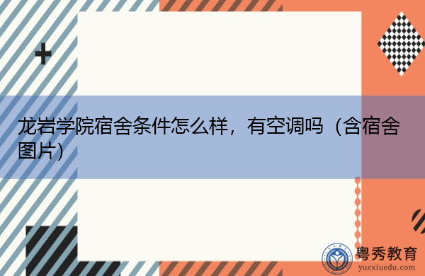 龙岩学院宿舍条件怎么样,有空调吗(含宿舍图片) 龙岩学院宿舍条件怎么样,有空调吗(含宿舍图片)