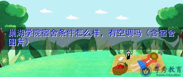 巢湖学院宿舍条件怎么样，有空调吗（含宿舍图片）