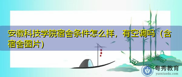 安徽科技学院宿舍条件怎么样，有空调吗（含宿舍图片）