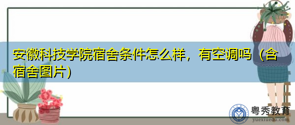 安徽科技学院宿舍条件怎么样，有空调吗（含宿舍图片）